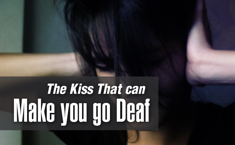 The Kiss that can make you go Deaf